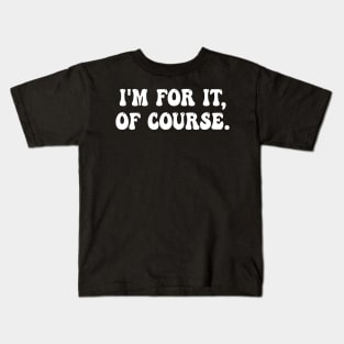 i'm for it, of course Kids T-Shirt